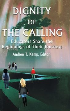 portada Dignity of the Calling: Educators Share the Beginnings of Their Journeys (hc) (in English)