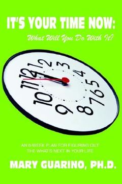 portada it's your time now: what will you do with it?: an 8-week plan for figuring out the what's next in your life (en Inglés)
