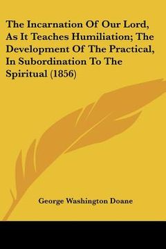 portada the incarnation of our lord, as it teaches humiliation; the development of the practical, in subordination to the spiritual (1856)