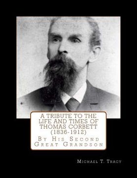 portada A Tribute to the Life and Times of Thomas Corbett (1836-1912): By His Second Great Grandson (en Inglés)