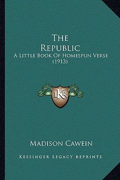 portada the republic the republic: a little book of homespun verse (1913) a little book of homespun verse (1913) (en Inglés)