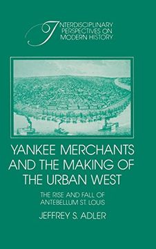 portada Yankee Merchants and the Making of the Urban West: The Rise and Fall of Antebellum st. Louis (Interdisciplinary Perspectives on Modern History) (en Inglés)