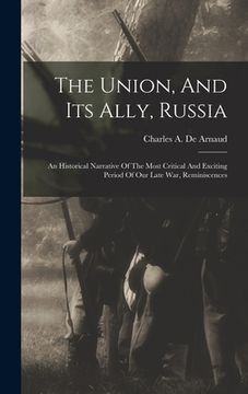 portada The Union, And Its Ally, Russia: An Historical Narrative Of The Most Critical And Exciting Period Of Our Late War, Reminiscences (en Inglés)