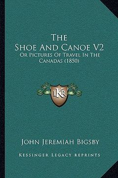 portada the shoe and canoe v2: or pictures of travel in the canadas (1850) (en Inglés)