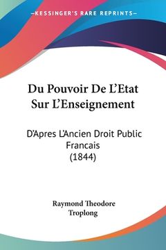 portada Du Pouvoir De L'Etat Sur L'Enseignement: D'Apres L'Ancien Droit Public Francais (1844) (en Francés)