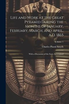 portada Life and Work at the Great Pyramid During the Months of January, February, March, and April, A. Du 1865: With a Discussion of the Facts Ascertained; Volume 1 (en Inglés)
