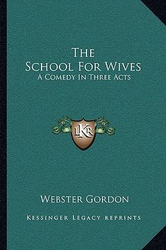 portada the school for wives: a comedy in three acts (en Inglés)