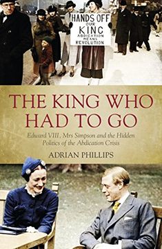portada The King who had to go: Edward Viii, mrs Simpson and the Hidden Politics of the Abdication Crisis 