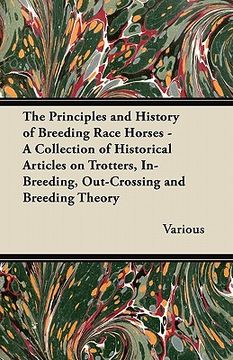 portada the principles and history of breeding race horses - a collection of historical articles on trotters, in-breeding, out-crossing and breeding theory (en Inglés)