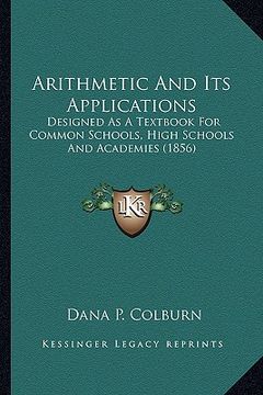 portada arithmetic and its applications: designed as a textbook for common schools, high schools and academies (1856) (en Inglés)