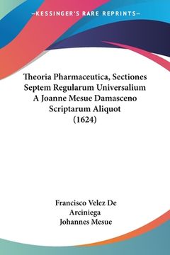 portada Theoria Pharmaceutica, Sectiones Septem Regularum Universalium A Joanne Mesue Damasceno Scriptarum Aliquot (1624) (en Latin)