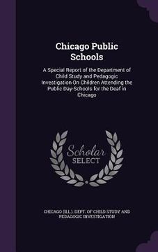 portada Chicago Public Schools: A Special Report of the Department of Child Study and Pedagogic Investigation On Children Attending the Public Day-Sch (en Inglés)