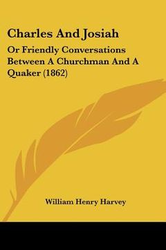 portada charles and josiah: or friendly conversations between a churchman and a quaker (1862) (in English)