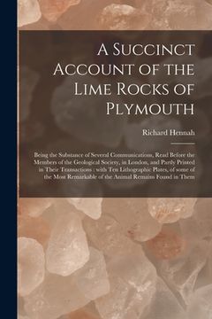 portada A Succinct Account of the Lime Rocks of Plymouth: Being the Substance of Several Communications, Read Before the Members of the Geological Society, in (en Inglés)