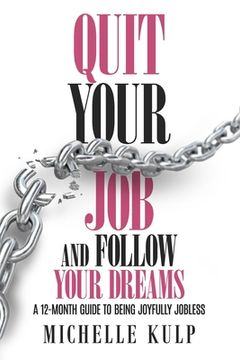 portada Quit Your Job and Follow Your Dreams: A 12-Month Guide to Being Joyfully Jobless (How to Find Your Calling) (en Inglés)