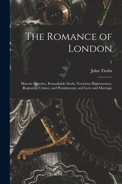 portada The Romance of London: Historic Sketches, Remarkable Duels, Notorious Highwaymen, Rogueries, Crimes, and Punishments, and Love and Marriage; (in English)