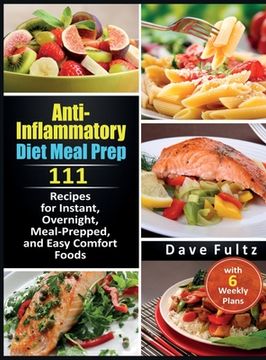 portada Anti-Inflammatory Diet Meal Prep: 111 Recipes for Instant, Overnight, Meal-Prepped, and Easy Comfort Foods with 6 Weekly Plans (en Inglés)