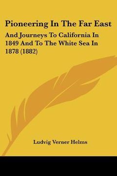 portada pioneering in the far east: and journeys to california in 1849 and to the white sea in 1878 (1882) (in English)