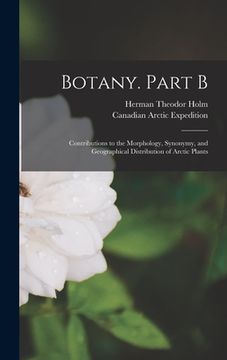 portada Botany. Part B [microform]: Contributions to the Morphology, Synonymy, and Geographical Distribution of Arctic Plants (en Inglés)