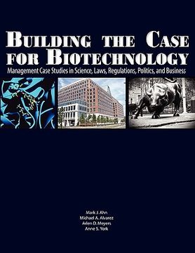 portada building the case for biotechnology: management case studies in science, laws, regulations, politics, and business (en Inglés)