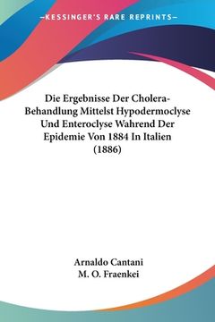 portada Die Ergebnisse Der Cholera-Behandlung Mittelst Hypodermoclyse Und Enteroclyse Wahrend Der Epidemie Von 1884 In Italien (1886) (in German)