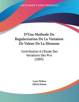 portada D'Une Methode De Regularisation De La Variation De Valeur De La Monnaie: Contribution A L'Etude Des Variations Des Prix (1885) (en Francés)