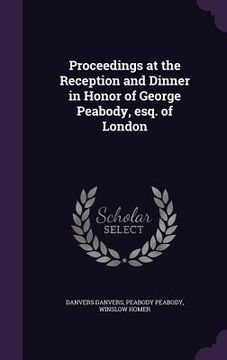 portada Proceedings at the Reception and Dinner in Honor of George Peabody, esq. of London