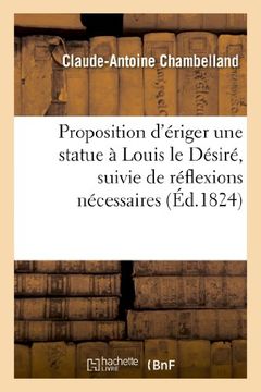 portada Proposition d'ériger une statue à Louis le Désiré, suivie de réflexions nécessaires sur le défaut (Histoire) (French Edition)