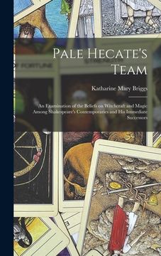 portada Pale Hecate's Team; an Examination of the Beliefs on Witchcraft and Magic Among Shakespeare's Contemporaries and His Immediate Successors (in English)