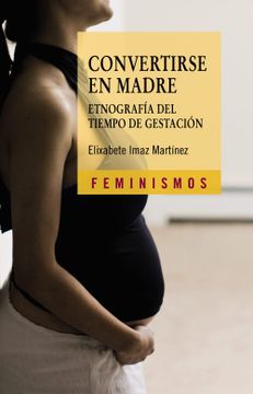 portada Convertirse en Madre: Etnografía del Tiempo de Gestación (Feminismos) (in Spanish)