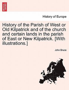 portada history of the parish of west or old kilpatrick and of the church and certain lands in the parish of east or new kilpatrick. [with illustrations.] (en Inglés)