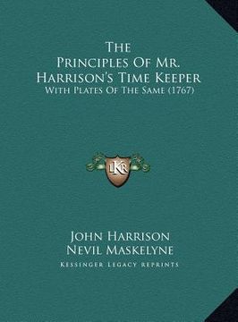 portada the principles of mr. harrison's time keeper the principles of mr. harrison's time keeper: with plates of the same (1767) with plates of the same (176 (en Inglés)