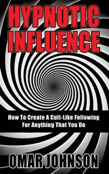portada Hypnotic Influence: How To Create A Cult Like Following For Anything That You Do (en Inglés)