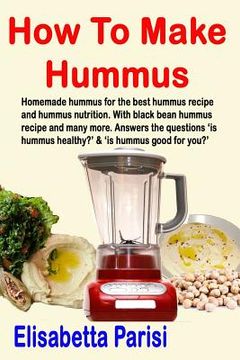 portada How To Make Hummus: Homemade hummus for the best hummus recipe and hummus nutrition. With black bean hummus recipe and many more. Answers (en Inglés)