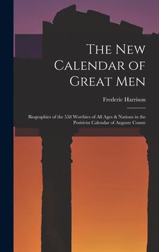 portada The New Calendar of Great Men: Biographies of the 558 Worthies of All Ages & Nations in the Positivist Calendar of Auguste Comte (en Inglés)