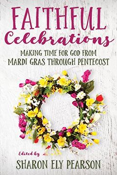 portada Faithful Celebrations: Making Time for God from Mardi Gras through Pentecost (en Inglés)
