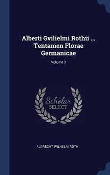 portada Alberti Gvilielmi Rothii ... Tentamen Florae Germanicae; Volume 3 (en Inglés)