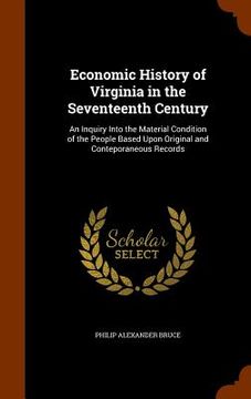 portada Economic History of Virginia in the Seventeenth Century: An Inquiry Into the Material Condition of the People Based Upon Original and Conteporaneous R (in English)