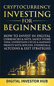 portada Cryptocurrency Investing for Beginners: How to Invest in Digital Currencies& Nfts, Safely Store Them, Understand Cycles& Maximize Profits With Bitcoin, Ethereum& Altcoins& Exit Strategies (in English)