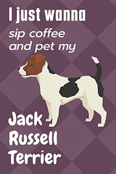 portada I Just Wanna sip Coffee and pet my Jack Russell Terrier: For Jack Russell Terrier dog Fans (en Inglés)
