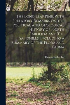 portada The Long Leaf Pine. With Prefatory Remarks on the Political and Geological History of North Carolina and The Sandhills. Including a Summary of the Flo (en Inglés)