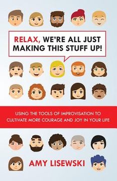 portada Relax, We're All Just Making This Stuff Up!: Using the tools of improvisation to cultivate more courage and joy in your life (en Inglés)