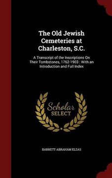 portada The Old Jewish Cemeteries at Charleston, S.C.: A Transcript of the Inscriptions On Their Tombstones, 1762-1903 : With an Introduction and Full Index