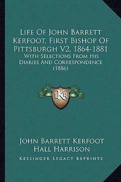 portada life of john barrett kerfoot, first bishop of pittsburgh v2, 1864-1881: with selections from his diaries and correspondence (1886)