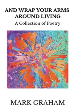 portada And Wrap Your Arms Around Living: A Collection of Poetry (en Inglés)