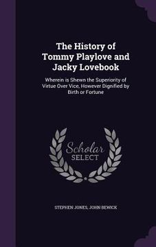 portada The History of Tommy Playlove and Jacky Lovebook: Wherein is Shewn the Superiority of Virtue Over Vice, However Dignified by Birth or Fortune