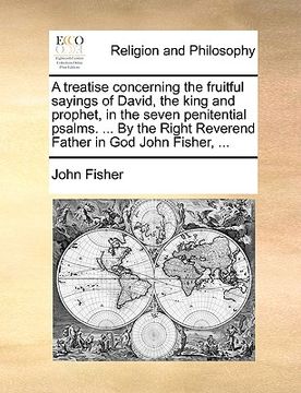 portada a   treatise concerning the fruitful sayings of david, the king and prophet, in the seven penitential psalms. ... by the right reverend father in god