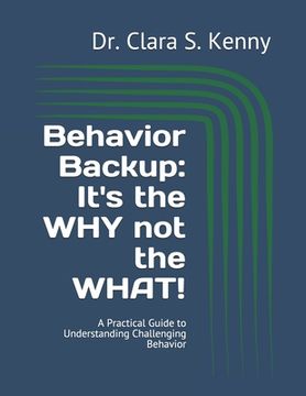 portada Behavior Backup: It's the WHY not the WHAT!: A Practical Guide to Understanding Challenging Behavior (en Inglés)
