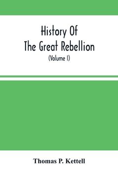 portada History Of The Great Rebellion: From Its Commencement To Its Close, Giving An Account Of Its Origin, The Secession Of The Southern States, And The For (en Inglés)