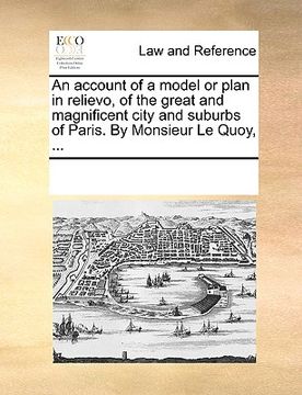 portada an account of a model or plan in relievo, of the great and magnificent city and suburbs of paris. by monsieur le quoy, ... (en Inglés)